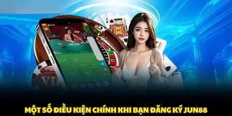 Điều kiện quan trọng khi bạn đăng ký Jun88