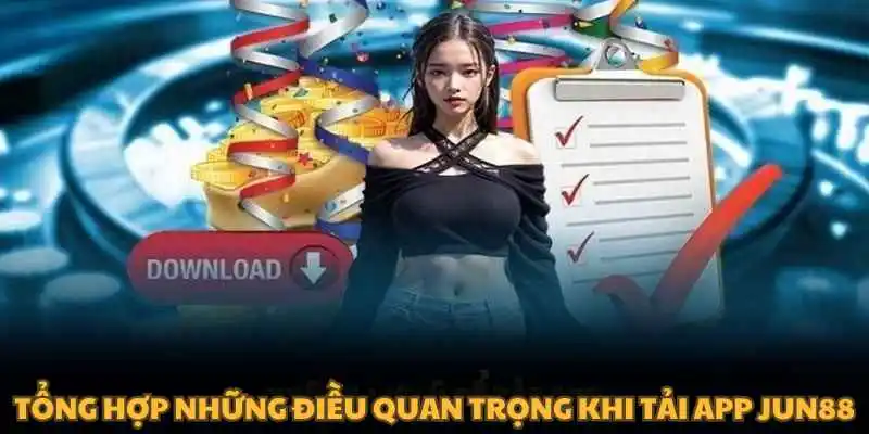 Tổng hợp những điều quan trọng khi tải app Jun88